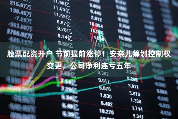 股票配资开户 节前提前涨停！安奈儿筹划控制权变更，公司净利连亏五年