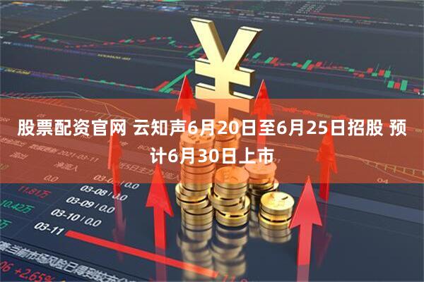 股票配资官网 云知声6月20日至6月25日招股 预计6月30日上市