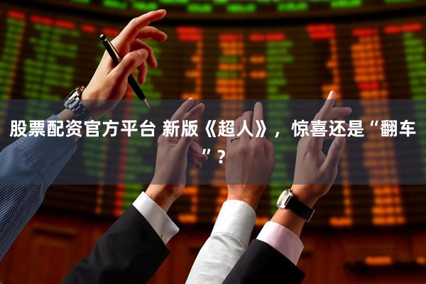 股票配资官方平台 新版《超人》，惊喜还是“翻车”？