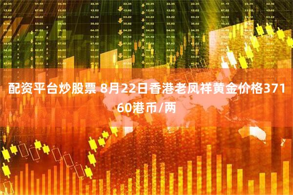 配资平台炒股票 8月22日香港老凤祥黄金价格37160港币/两