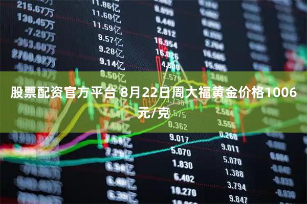 股票配资官方平台 8月22日周大福黄金价格1006元/克
