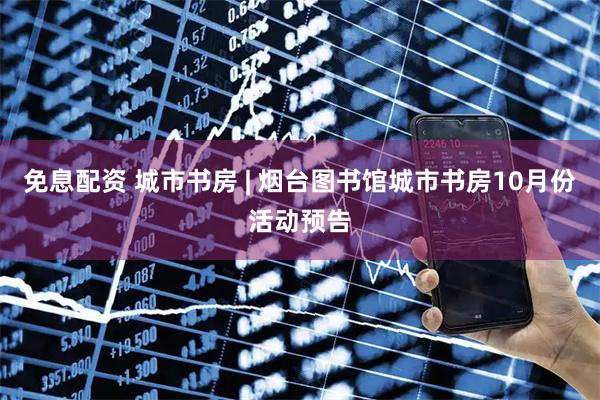 免息配资 城市书房 | 烟台图书馆城市书房10月份活动预告