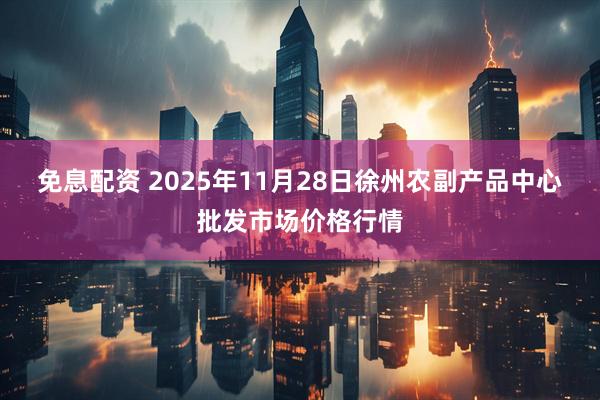免息配资 2025年11月28日徐州农副产品中心批发市场价格行情