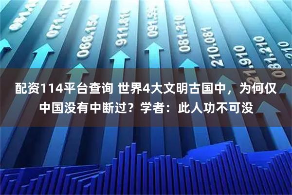 配资114平台查询 世界4大文明古国中，为何仅中国没有中断过？学者：此人功不可没