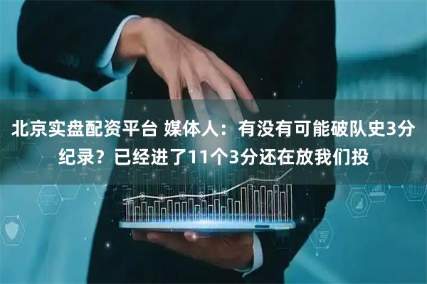 北京实盘配资平台 媒体人：有没有可能破队史3分纪录？已经进了11个3分还在放我们投
