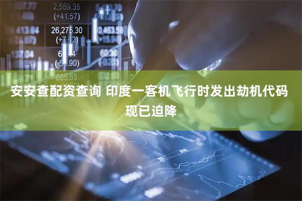 安安查配资查询 印度一客机飞行时发出劫机代码 现已迫降