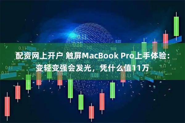 配资网上开户 触屏MacBook Pro上手体验：变轻变强会发光，凭什么值11万